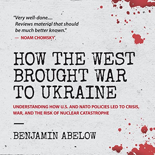 An Interview with Benjamin Abelow, Author of ‘How the West Brought War to Ukraine’